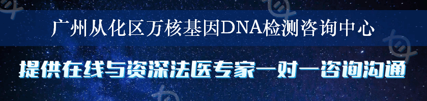广州从化区万核基因DNA检测咨询中心